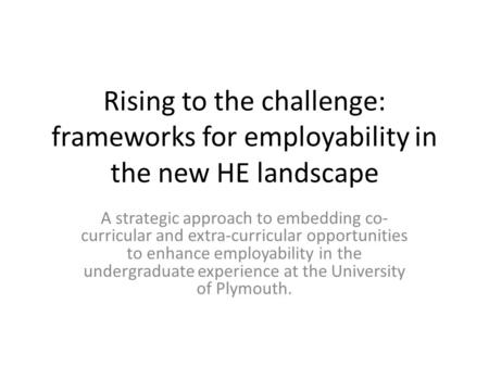 Rising to the challenge: frameworks for employability in the new HE landscape A strategic approach to embedding co- curricular and extra-curricular opportunities.