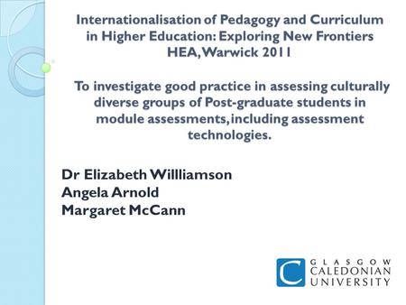 Internationalisation of Pedagogy and Curriculum in Higher Education: Exploring New Frontiers HEA, Warwick 2011 To investigate good practice in assessing.