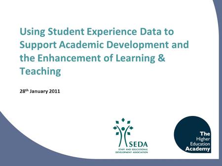 Using Student Experience Data to Support Academic Development and the Enhancement of Learning & Teaching 28 th January 2011.