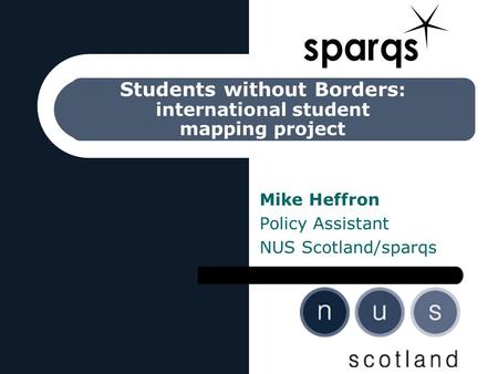 Students without Borders : international student mapping project Mike Heffron Policy Assistant NUS Scotland/sparqs.