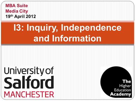 I3: Inquiry, Independence and Information MBA Suite Media City 19 th April 2012.