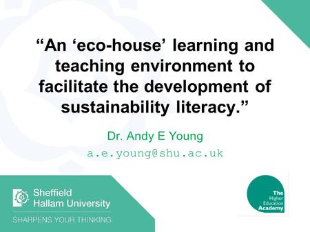 An eco-house learning and teaching environment to facilitate the development of sustainability literacy. Dr. Andy E Young