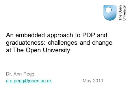 An embedded approach to PDP and graduateness: challenges and change at The Open University Dr. Ann Pegg May 2011.
