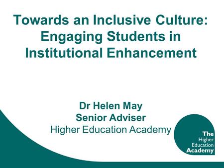 Towards an Inclusive Culture: Engaging Students in Institutional Enhancement Dr Helen May Senior Adviser Higher Education Academy.