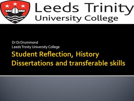 Dr Di Drummond Leeds Trinity University College. All Single Honours History students took Dissertation at level 3. (Now choice between this and Research.