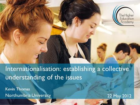 Internationalisation: establishing a collective understanding of the issues Kevin Thomas Northumbria University 22 May 2012.