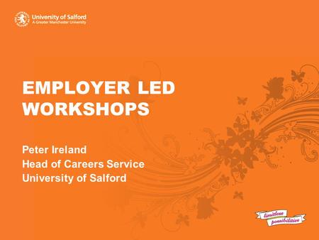 EMPLOYER LED WORKSHOPS Peter Ireland Head of Careers Service University of Salford.