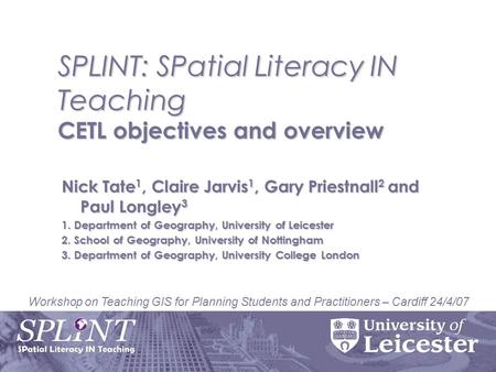 Workshop on Teaching GIS for Planning Students and Practitioners – Cardiff 24/4/07 SPLINT: SPatial Literacy IN Teaching CETL objectives and overview Nick.