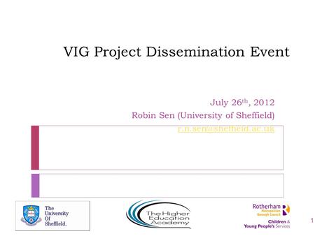 VIG Project Dissemination Event July 26 th, 2012 Robin Sen (University of Sheffield) 1.