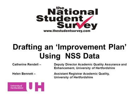 Drafting an Improvement Plan Using NSS Data Catherine Rendell – Deputy Director Academic Quality Assurance and Enhancement, University of Hertfordshire.