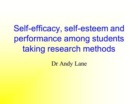 Self-efficacy, self-esteem and performance among students taking research methods Dr Andy Lane.