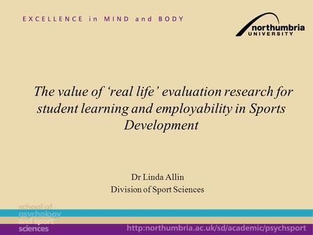 Dr Linda Allin Division of Sport Sciences The value of real life evaluation research for student learning and employability in Sports Development.