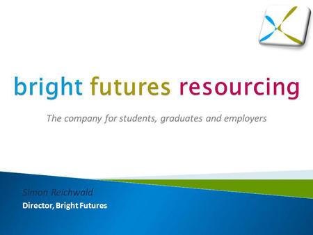 The company for students, graduates and employers Simon Reichwald Director, Bright Futures.