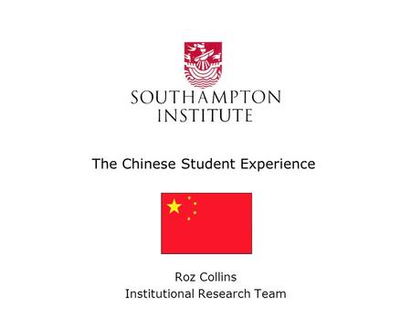 The Chinese Student Experience Roz Collins Institutional Research Team.