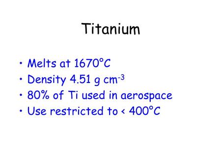 Titanium Melts at 1670°C Density 4.51 g cm -3 80% of Ti used in aerospace Use restricted to < 400°C.