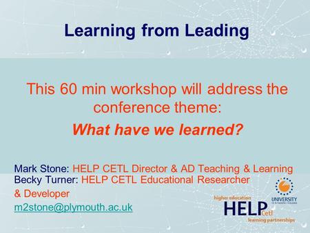 Learning from Leading This 60 min workshop will address the conference theme: What have we learned? Mark Stone: HELP CETL Director & AD Teaching & Learning.