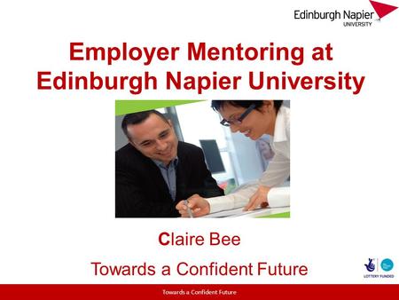 Employer Mentoring at Edinburgh Napier University Claire Bee Towards a Confident Future.