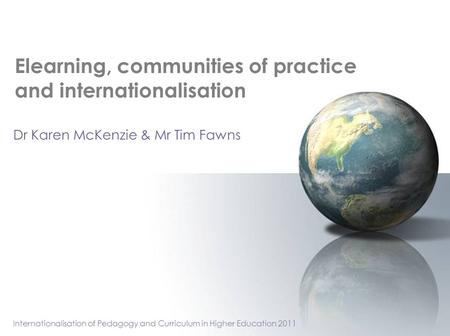 Elearning, communities of practice and internationalisation Dr Karen McKenzie & Mr Tim Fawns Internationalisation of Pedagogy and Curriculum in Higher.