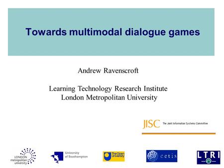 Towards multimodal dialogue games Andrew Ravenscroft Learning Technology Research Institute London Metropolitan University.