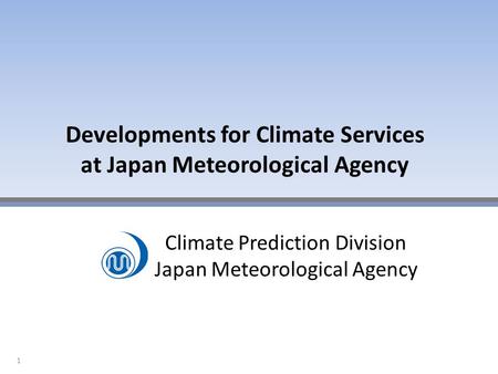 Climate Prediction Division Japan Meteorological Agency Developments for Climate Services at Japan Meteorological Agency 1.
