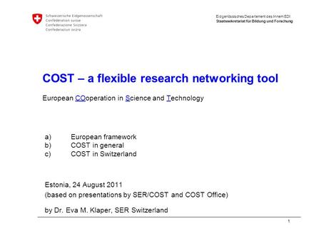 Eidgenössisches Departement des Innern EDI Staatssekretariat für Bildung und Forschung 1 COST – a flexible research networking tool European COoperation.