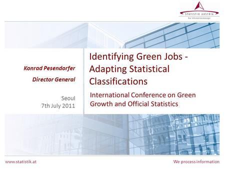Www.statistik.atWe process information Identifying Green Jobs - Adapting Statistical Classifications International Conference on Green Growth and Official.