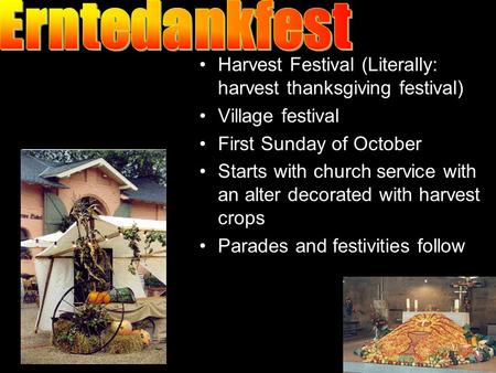 Harvest Festival (Literally: harvest thanksgiving festival) Village festival First Sunday of October Starts with church service with an alter decorated.