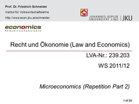 Recht und Ökonomie (Law and Economics) LVA-Nr.: 239.203 WS 2011/12 Microeconomics (Repetition Part 2) 1 of 20 Prof. Dr. Friedrich Schneider Institut für.