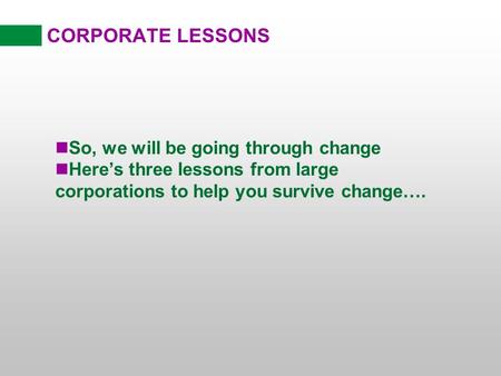 CORPORATE LESSONS nSo, we will be going through change nHeres three lessons from large corporations to help you survive change….