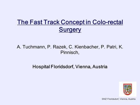 The Fast Track Concept in Colo-rectal Surgery A. Tuchmann, P. Razek, C. Kienbacher, P. Patri, K. Pinnisch, Hospital Floridsdorf, Vienna, Austria SMZ Floridsdorf,