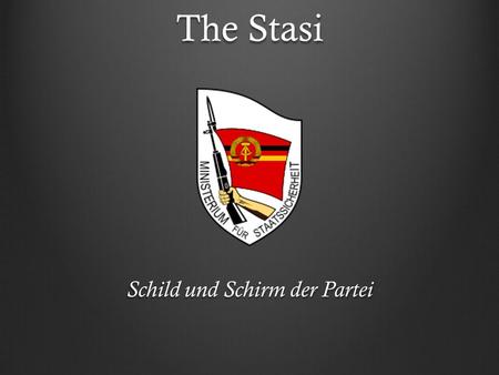 The Stasi Schild und Schirm der Partei. The Stasi in Numbers Nazi Germany : 1 Gestapo agent for every 2000 people GDR : 1 Stasi agent for every 63 people.