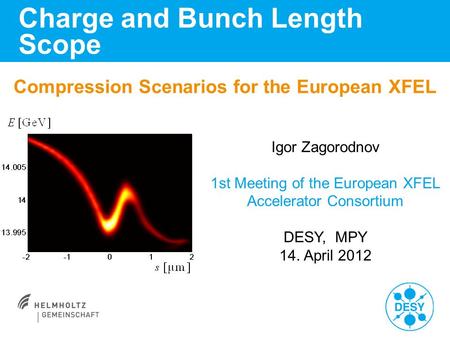 Compression Scenarios for the European XFEL Charge and Bunch Length Scope Igor Zagorodnov 1st Meeting of the European XFEL Accelerator Consortium DESY,
