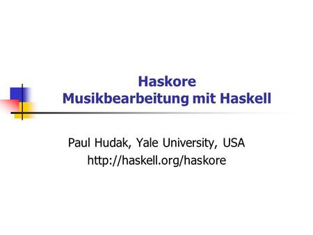Haskore Musikbearbeitung mit Haskell Paul Hudak, Yale University, USA