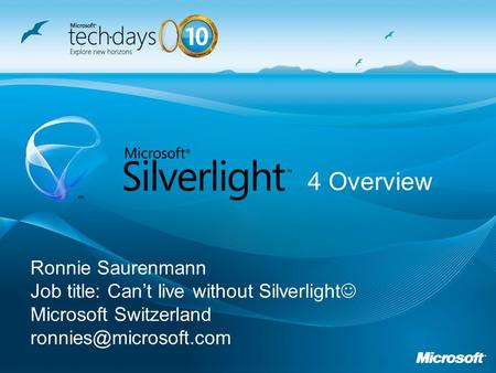 Ronnie Saurenmann Job title: Cant live without Silverlight Microsoft Switzerland 4 Overview.