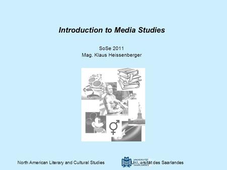 Introduction to Media Studies SoSe 2011 Mag. Klaus Heissenberger North American Literary and Cultural Studies Universität des Saarlandes.