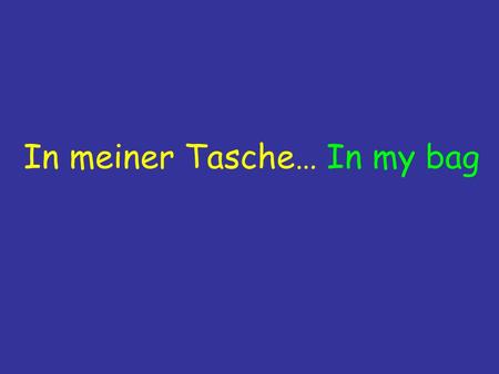 In meiner Tasche… In my bag. Starter Can you spend 5 minutes revising the phrases quietly whilst I do the register – there will be a test!
