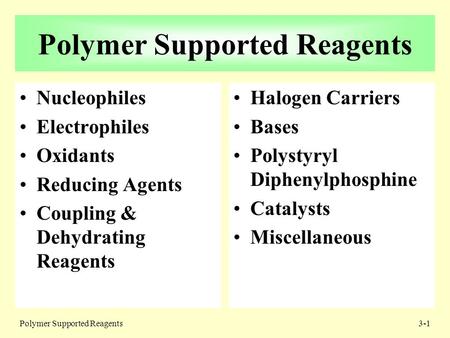 Polymer Supported Reagents3-1 Polymer Supported Reagents Nucleophiles Electrophiles Oxidants Reducing Agents Coupling & Dehydrating Reagents Halogen Carriers.
