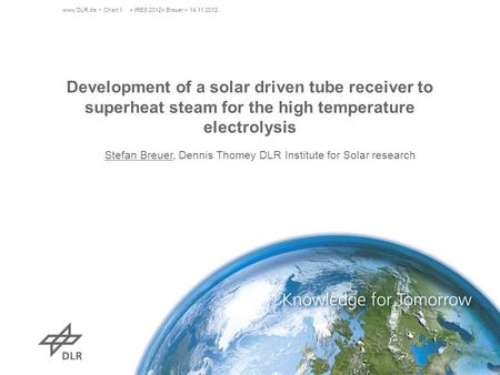 Www.DLR.de Chart 1> IRES 2012> Breuer > 14.11.2012 Development of a solar driven tube receiver to superheat steam for the high temperature electrolysis.