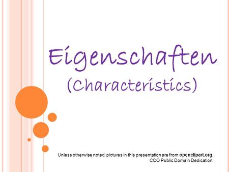 Eigenschaften (Characteristics) Unless otherwise noted, pictures in this presentation are from openclipart.org, CCO Public Domain Dedication.