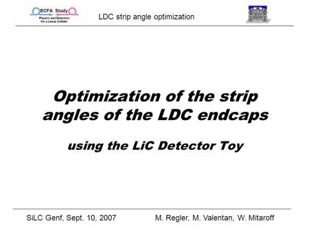 LDC strip angle optimization SiLC Genf, Sept. 10, 2007M. Regler, M. Valentan, W. Mitaroff Optimization of the strip angles of the LDC endcaps using the.