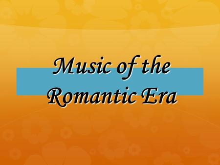 Music of the Romantic Era. Roots of Romanticism Revolt against the formalism of the Baroque and Classical periods Revolt against the formalism of the.
