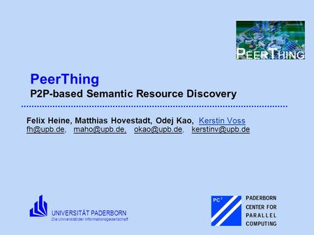 UNIVERSITÄT PADERBORN Die Universität der Informationsgesellschaft PeerThing P2P-based Semantic Resource Discovery Felix Heine, Matthias Hovestadt, Odej.