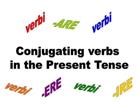 verbi verbi -ARE Conjugating verbs in the Present Tense verbi verbi