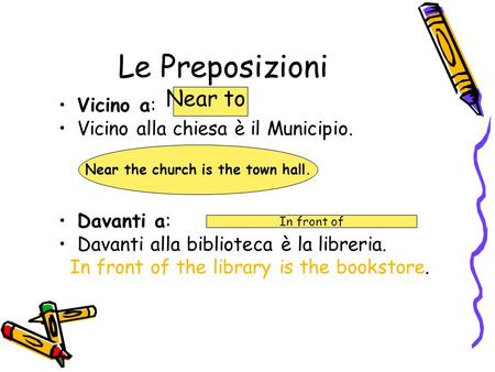 Le Preposizioni Vicino a: Vicino alla chiesa è il Municipio. Davanti a: Davanti alla biblioteca è la libreria. In front of the library is the bookstore.