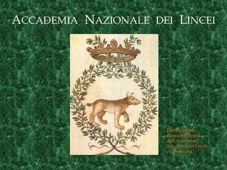 A CCADEMIA N AZIONALE DEI L INCEI Lincei emblem, Rome, Biblioteca dell'Accademia Nazionale dei Lincei e Corsiniana.