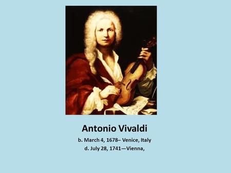 Antonio Vivaldi b. March 4, 1678– Venice, Italy d. July 28, 1741Vienna,