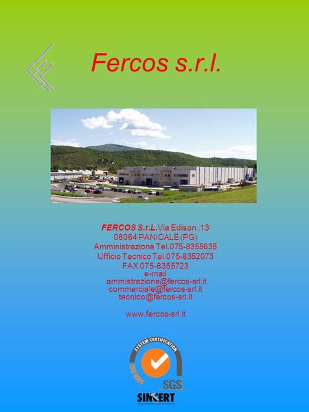 Fercos s.r.l. FERCOS S.r.L.Via Edison,13 06064 PANICALE (PG) Amministrazione Tel.075-8355635 Ufficio Tecnico Tel.075-8352073 FAX 075-8355723