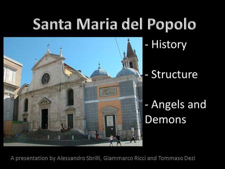 - History - Structure - Angels and Demons A presentation by Alessandro Sbrilli, Giammarco Ricci and Tommaso Dezi.