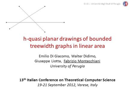 D.I.E.I. - Università degli Studi di Perugia h-quasi planar drawings of bounded treewidth graphs in linear area Emilio Di Giacomo, Walter Didimo, Giuseppe.