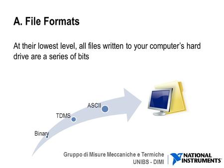 Gruppo di Misure Meccaniche e Termiche UNIBS - DIMI A. File Formats At their lowest level, all files written to your computers hard drive are a series.